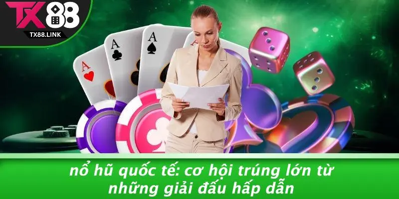 NỔ HŨ QUỐC TẾ: CƠ HỘI TRÚNG LỚN TỪ NHỮNG GIẢI ĐẤU HẤP DẪN