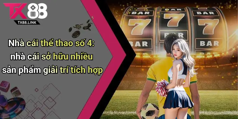 Nhà cái thể thao số 4: nhà cái sở hữu nhiều sản phẩm giải trí tích hợp