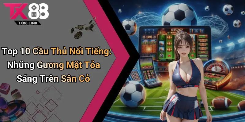 Top 10 Cầu Thủ Nổi Tiếng: Những Gương Mặt Tỏa Sáng Trên Sân Cỏ 8 Top 10 Cầu Thủ Nổi Tiếng: Những Gương Mặt Tỏa Sáng Trên Sân Cỏ